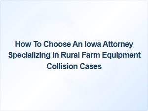 Choosing the Right Iowa Attorney for Rural Farm Equipment Collision Cases