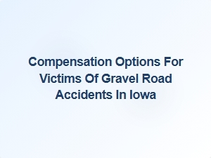 Understanding Compensation Options for Gravel Road Accident Victims in Iowa