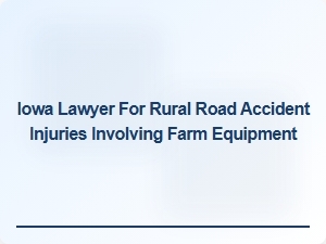 Iowa Lawyer Specializing in Rural Road Accident Injuries with Farm Equipment